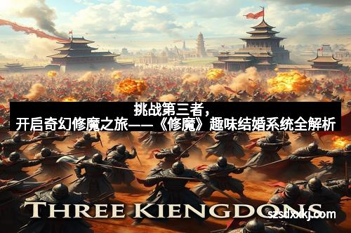 挑战第三者，开启奇幻修魔之旅——《修魔》趣味结婚系统全解析